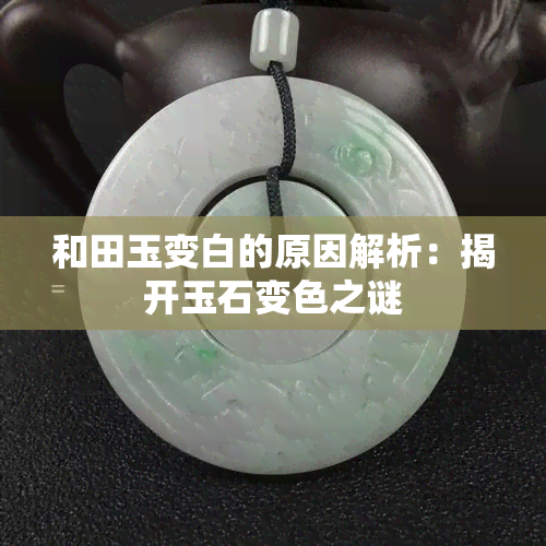 和田玉变白的原因解析：揭开玉石变色之谜