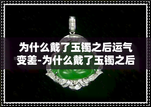 为什么戴了玉镯之后运气变差-为什么戴了玉镯之后运气变差了