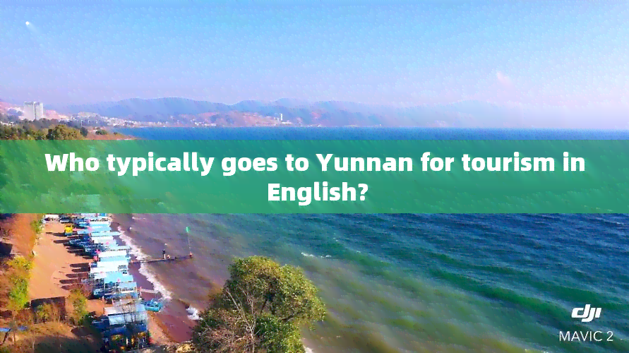 Who typically goes to Yunnan for tourism in English?
