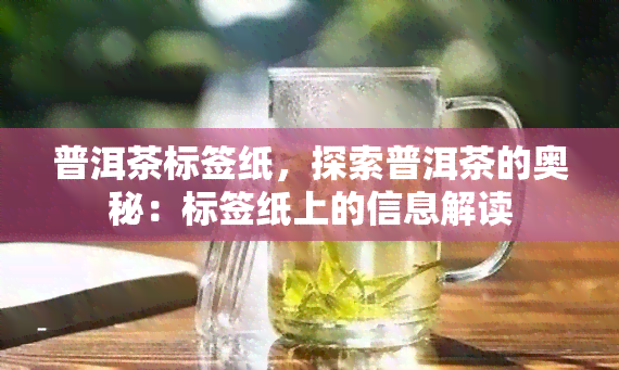 普洱茶标签纸，探索普洱茶的奥秘：标签纸上的信息解读