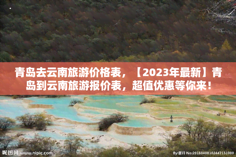 青岛去云南旅游价格表，【2023年最新】青岛到云南旅游报价表，超值优惠等你来！