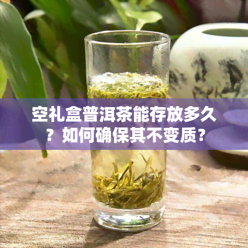 空礼盒普洱茶能存放多久？如何确保其不变质？