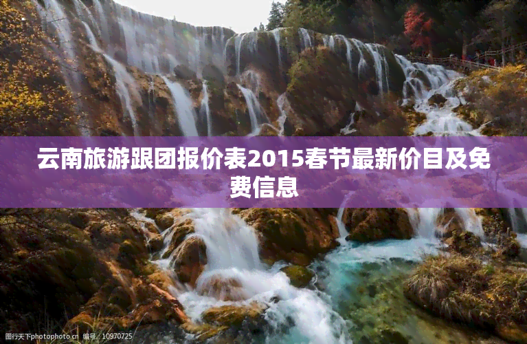 云南旅游跟团报价表2015春节最新价目及免费信息