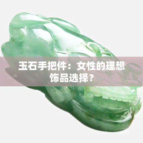 玉石手把件：女性的理想饰品选择？