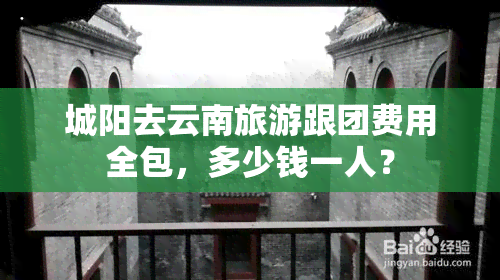 城阳去云南旅游跟团费用全包，多少钱一人？