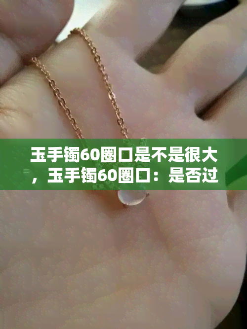 玉手镯60圈口是不是很大，玉手镯60圈口：是否过于宽大？