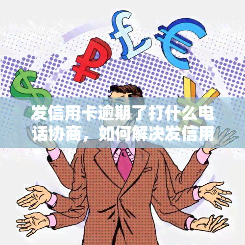 发信用卡逾期了打什么电话协商，如何解决发信用卡逾期问题？专家建议拨打以下电话进行协商