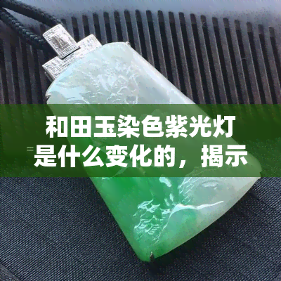 和田玉染色紫光灯是什么变化的，揭示和田玉染色现象：紫光灯下的神秘变化