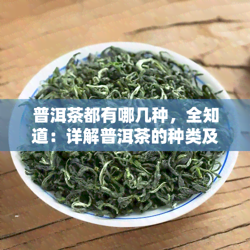 普洱茶都有哪几种，全知道：详解普洱茶的种类及其特点