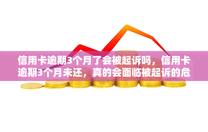 信用卡逾期3个月了会被起诉吗，信用卡逾期3个月未还，真的会面临被起诉的危险吗？