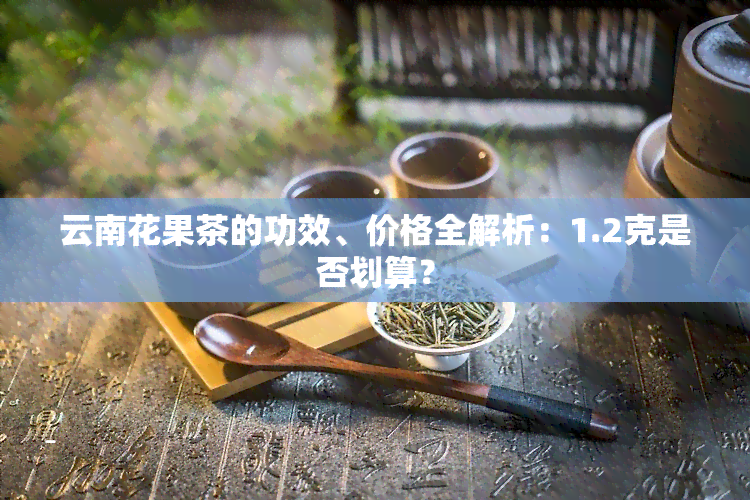 云南花果茶的功效、价格全解析：1.2克是否划算？