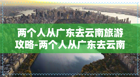 两个人从广东去云南旅游攻略-两个人从广东去云南旅游攻略图片