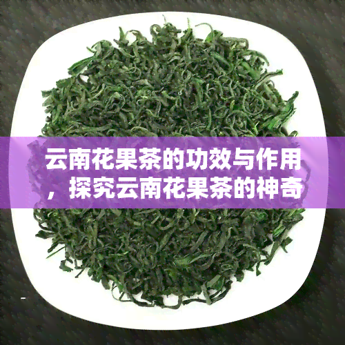 云南花果茶的功效与作用，探究云南花果茶的神奇功效与作用