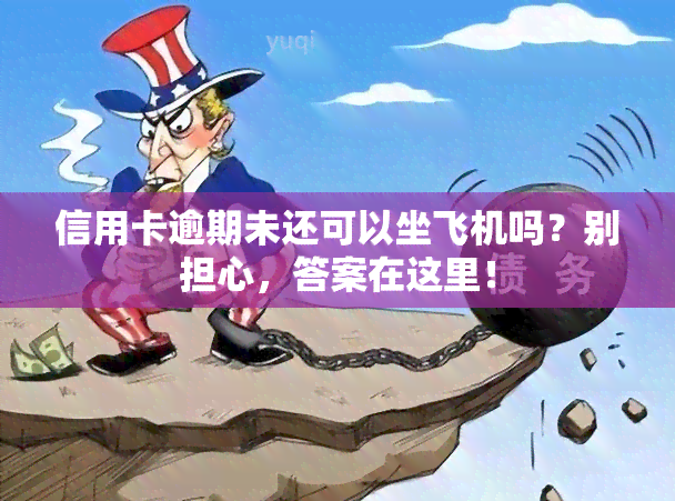 信用卡逾期未还可以坐飞机吗？别担心，答案在这里！