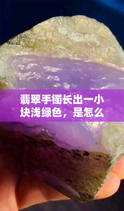 翡翠手镯长出一小块浅绿色，是怎么回事？