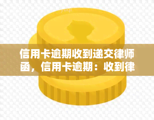 信用卡逾期收到递交律师函，信用卡逾期：收到律师函的应对策略