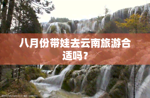 八月份带娃去云南旅游合适吗？