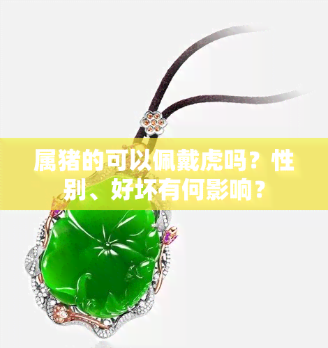 属猪的可以佩戴虎吗？性别、好坏有何影响？