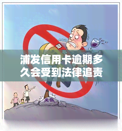 浦发信用卡逾期多久会受到法律追责？影响的时间是多久？