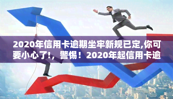 2020年信用卡逾期坐牢新规已定,你可要小心了!，警惕！2020年起信用卡逾期将面临新法规，或将坐牢！