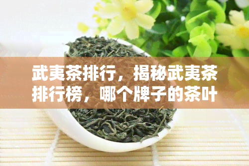 武夷茶排行，揭秘武夷茶排行榜，哪个牌子的茶叶最值得购买？