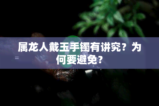 属龙人戴玉手镯有讲究？为何要避免？