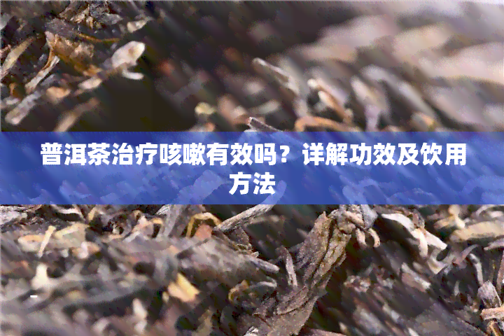 普洱茶治疗咳嗽有效吗？详解功效及饮用方法