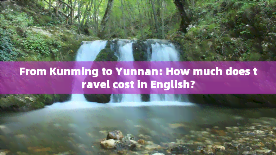 From Kunming to Yunnan: How much does travel cost in English?