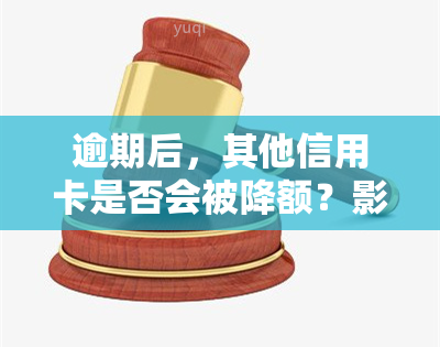 逾期后，其他信用卡是否会被降额？影响及解决办法全解析