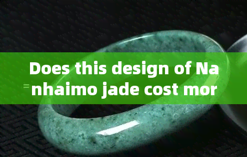 Does this design of Nanhaimo jade cost more?