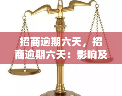 招商逾期六天，招商逾期六天：影响及解决方案