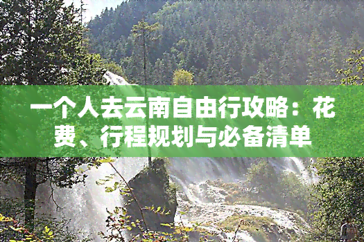 一个人去云南自由行攻略：花费、行程规划与必备清单