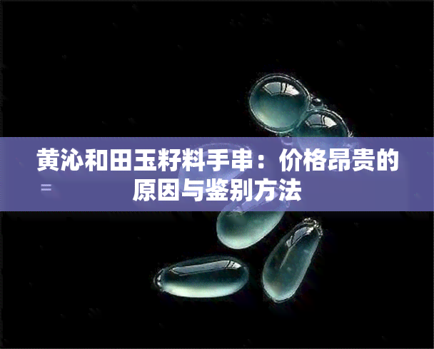 黄沁和田玉籽料手串：价格昂贵的原因与鉴别方法