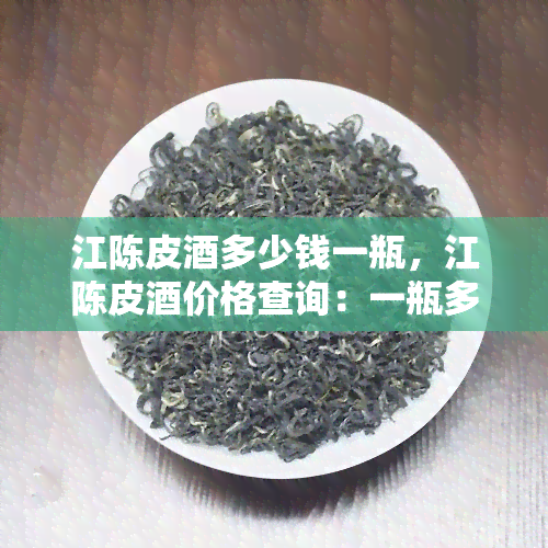 江陈皮酒多少钱一瓶，江陈皮酒价格查询：一瓶多少钱？