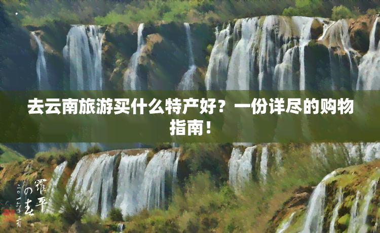 去云南旅游买什么特产好？一份详尽的购物指南！