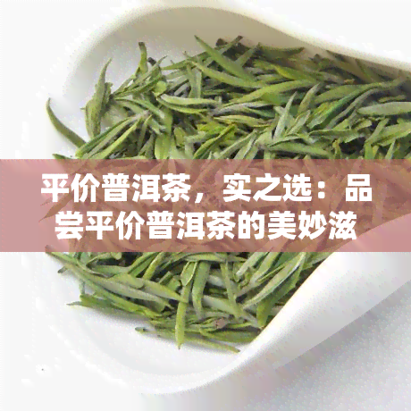 平价普洱茶，实之选：品尝平价普洱茶的美妙滋味