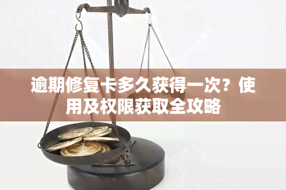 逾期修复卡多久获得一次？使用及权限获取全攻略