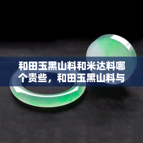 和田玉黑山料和米达料哪个贵些，和田玉黑山料与米达料：价格对比分析