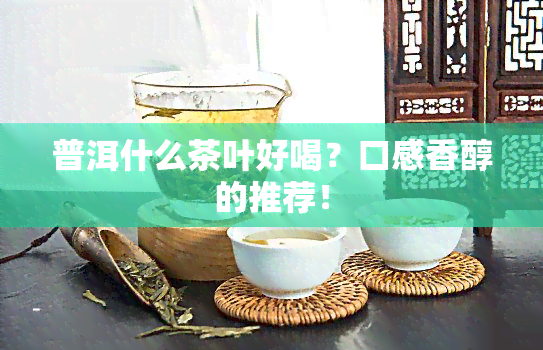 普洱什么茶叶好喝？口感香醇的推荐！