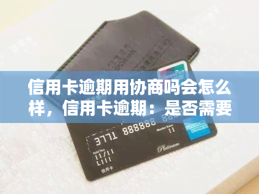 信用卡逾期用协商吗会怎么样，信用卡逾期：是否需要协商？可能的结果是什么？