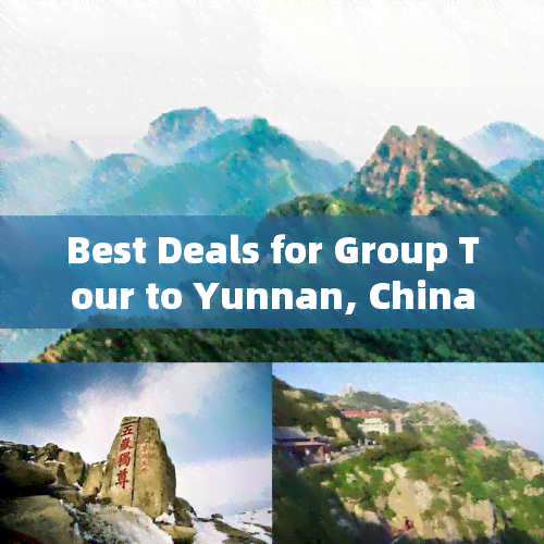 Best Deals for Group Tour to Yunnan, China: What is a Suitable Price in English?