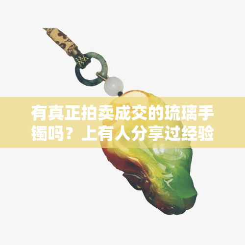 有真正拍卖成交的琉璃手镯吗？上有人分享过经验吗？