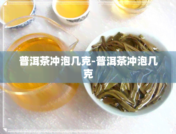 普洱茶冲泡几克-普洱茶冲泡几克