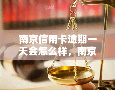 南京信用卡逾期一天会怎么样，南京信用卡逾期一天的后果是什么？