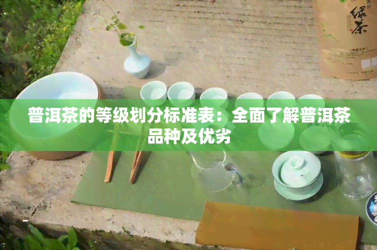 普洱茶的等级划分标准表：全面了解普洱茶品种及优劣