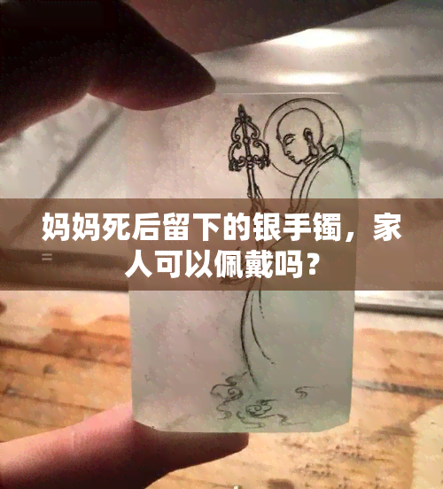 妈妈死后留下的银手镯，家人可以佩戴吗？