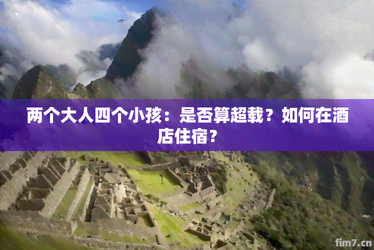 两个大人四个小孩：是否算超载？如何在酒店住宿？