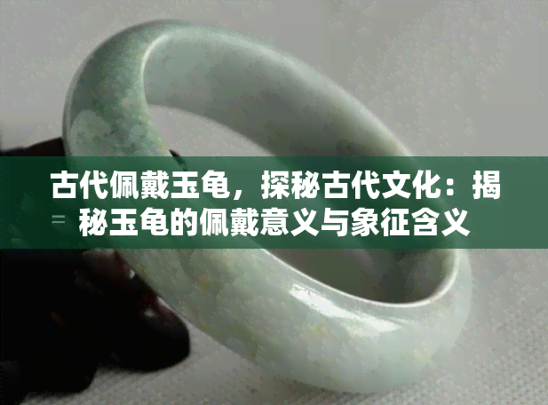 古代佩戴玉龟，探秘古代文化：揭秘玉龟的佩戴意义与象征含义