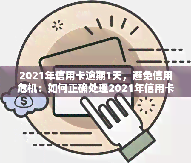 2021年信用卡逾期1天，避免信用危机：如何正确处理2021年信用卡逾期1天的情况