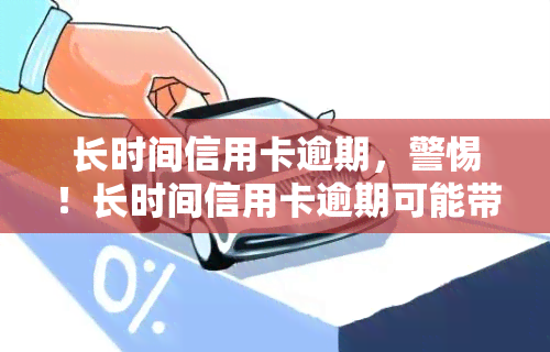 长时间信用卡逾期，警惕！长时间信用卡逾期可能带来的严重后果